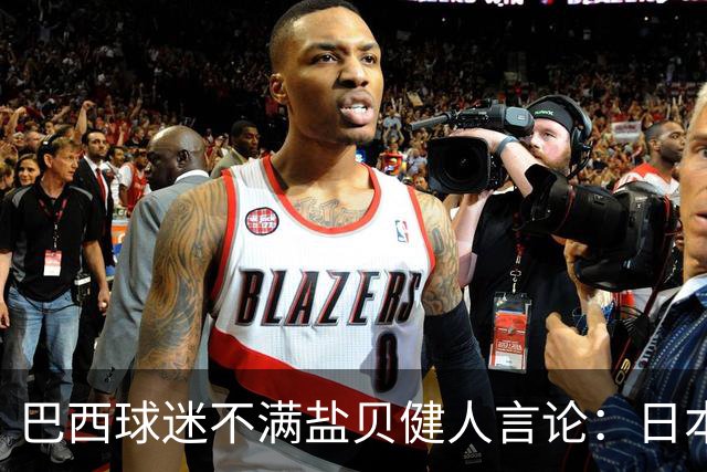 巴西球迷不满盐贝健人言论：日本球衣几颗星？下场不进5个不庆祝