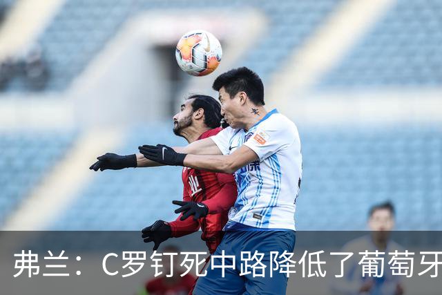 弗兰：C罗钉死中路降低了葡萄牙威胁，他要积极拉边才能解决问题