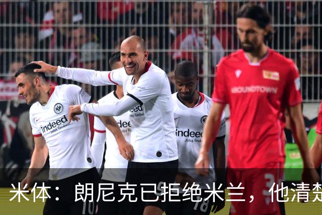 米体：朗尼克已拒绝米兰，他清楚阿莱格里经历、要求不受伊布干预
